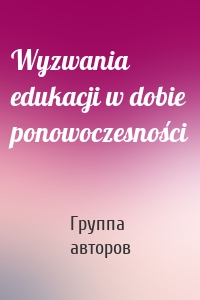 Wyzwania edukacji w dobie ponowoczesności