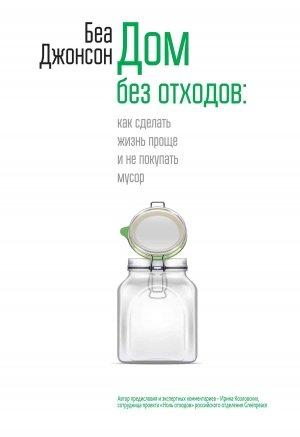 Обложка книги «Дом без отходов: как сделать жизнь проще и не покупать мусор» — Беа Джонсон