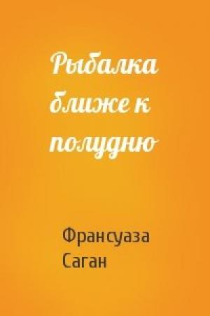 Обложка книги «Рыбалка ближе к полудню» — Франсуаза Саган