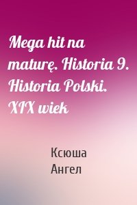 Mega hit na maturę. Historia 9. Historia Polski. XIX wiek