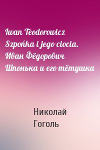 Iwan Teodorowicz Szpońka i jego ciocia. Иван Фёдорович Шпонька и его тётушка