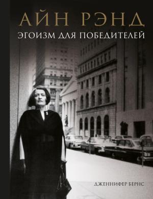 Обложка книги «Айн Рэнд. Эгоизм для победителей» — Дженнифер Бернс