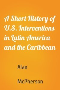 A Short History of U.S. Interventions in Latin America and the Caribbean