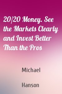 20/20 Money. See the Markets Clearly and Invest Better Than the Pros