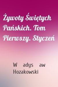 Żywoty Świętych Pańskich. Tom Pierwszy. Styczeń