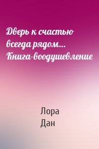 Дверь к счастью всегда рядом… Книга-воодушевление