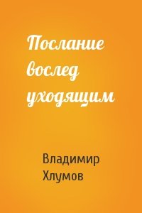 Владимир Хлумов - Послание вослед уходящим