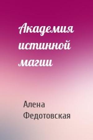 Обложка книги «Академия истинной магии» — Алена Федотовская