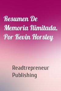 Resumen De Memoria Ilimitada, Por Kevin Horsley