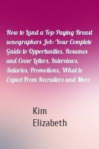 How to Land a Top-Paying Breast sonographers Job: Your Complete Guide to Opportunities, Resumes and Cover Letters, Interviews, Salaries, Promotions, What to Expect From Recruiters and More