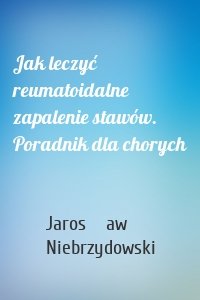Jak leczyć reumatoidalne zapalenie stawów. Poradnik dla chorych