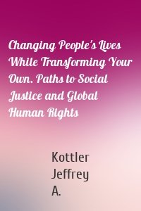 Changing People's Lives While Transforming Your Own. Paths to Social Justice and Global Human Rights