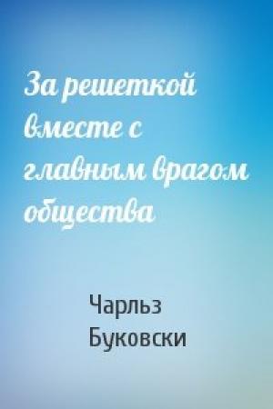 Обложка книги «За решеткой вместе с главным врагом общества» — Чарльз Буковски