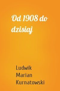 Od 1908 do dzisiaj