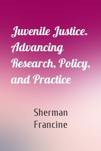 Juvenile Justice. Advancing Research, Policy, and Practice