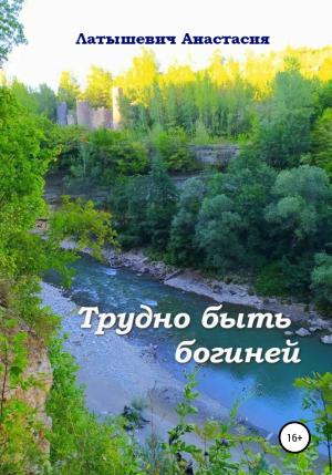Обложка книги «Трудно быть богиней» — Анастасия Латышевич