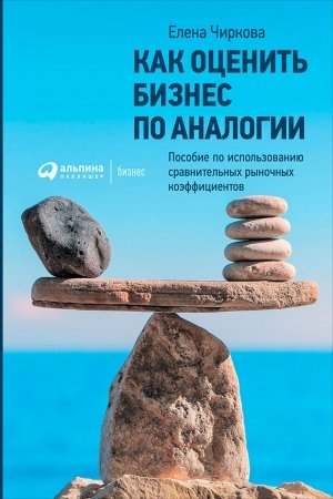 Обложка книги «Как оценить бизнес по аналогии: Пособие по использованию сравнительных рыночных коэффициентов» — Елена Чиркова