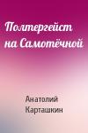 Анатолий Карташкин - Полтергейст на Самотёчной