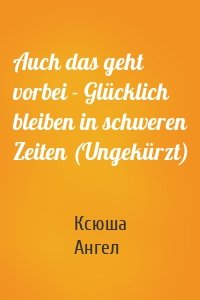 Auch das geht vorbei - Glücklich bleiben in schweren Zeiten (Ungekürzt)