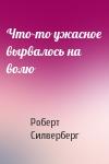 Роберт Силверберг - Что-то ужасное вырвалось на волю