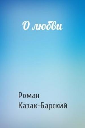 Обложка книги «О любви» — Роман Казак-Барский