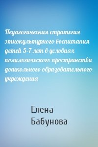 Педагогическая стратегия этнокультурного воспитания детей 5-7 лет в условиях полилогического пространства дошкольного образовательного учреждения