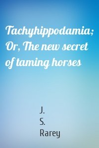 Tachyhippodamia; Or, The new secret of taming horses