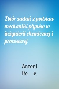 Zbiór zadań z podstaw mechaniki płynów w inżynierii chemicznej i procesowej