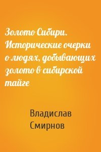 Золото Сибири. Исторические очерки о людях, добывающих золото в сибирской тайге