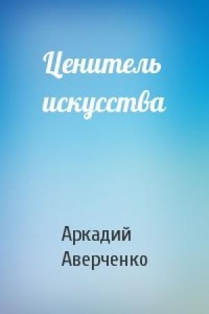 Обложка книги «Ценитель искусства» — Аркадий Тимофеевич Аверченко