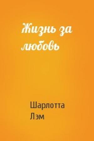 Обложка книги «Жизнь за любовь» — Шарлотта Лэм