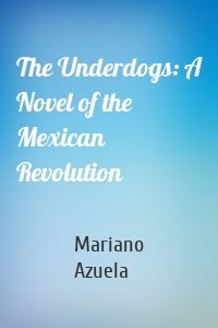 The Underdogs: A Novel of the Mexican Revolution