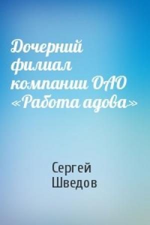 Обложка книги «Дочерний филиал компании ОАО «Работа адова»» — Сергей Шведов