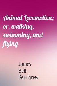 Animal Locomotion; or, walking, swimming, and flying