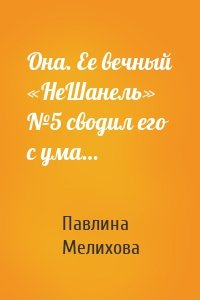 Она. Ее вечный «НеШанель» №5 сводил его с ума…