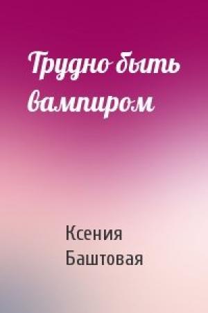 Обложка книги «Трудно быть вампиром» — Ксения Баштовая