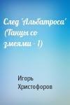 Игорь Христофоров - След 'Альбатроса' (Танцы со змеями - 1)