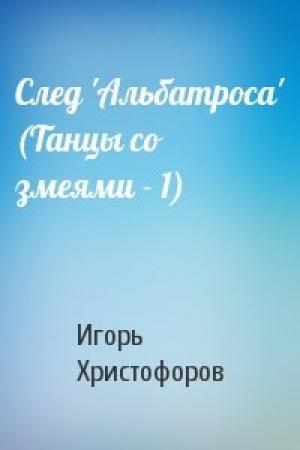 Обложка книги «След 'Альбатроса' (Танцы со змеями - 1)» — Игорь Христофоров