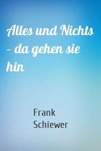 Alles und Nichts – da gehen sie hin
