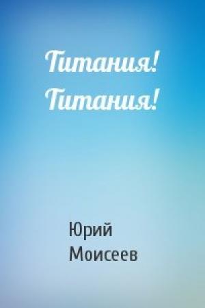 Обложка книги «Титания! Титания!» — Юрий Моисеев