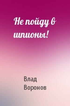 Обложка книги «Не пойду в шпионы!» — Влад Воронов