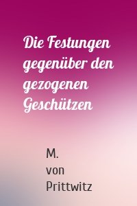 Die Festungen gegenüber den gezogenen Geschützen