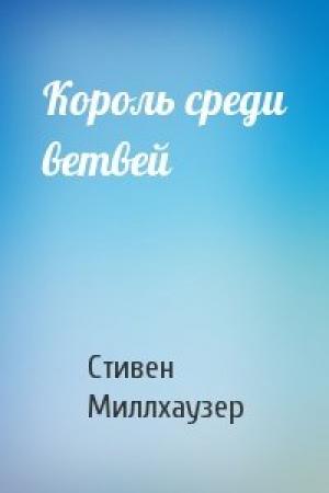 Обложка книги «Король среди ветвей» — Стивен Миллхаузер