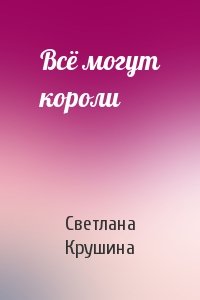 Светлана Крушина - Всё могут короли