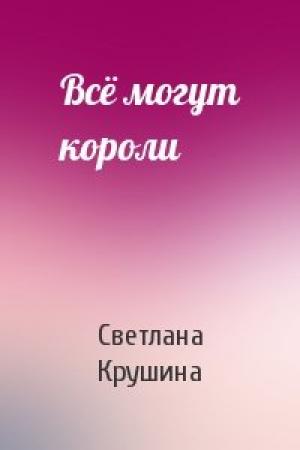 Обложка книги «Всё могут короли» — Светлана Крушина