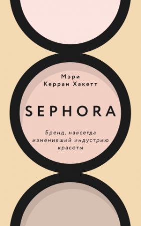 Обложка книги «Sephora. Бренд, навсегда изменивший индустрию красоты» — Мэри Керран Хакетт