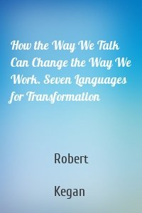 How the Way We Talk Can Change the Way We Work. Seven Languages for Transformation