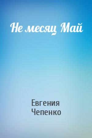 Обложка книги «Не месяц Май» — Евгения Чепенко