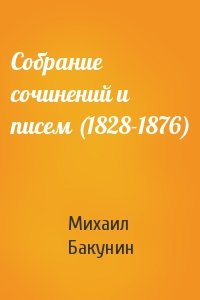 Михаил Бакунин - Собрание сочинений и писем (1828-1876)
