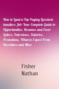 How to Land a Top-Paying Livestock handlers Job: Your Complete Guide to Opportunities, Resumes and Cover Letters, Interviews, Salaries, Promotions, What to Expect From Recruiters and More